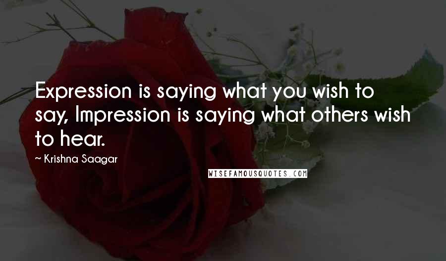 Krishna Saagar Quotes: Expression is saying what you wish to say, Impression is saying what others wish to hear.