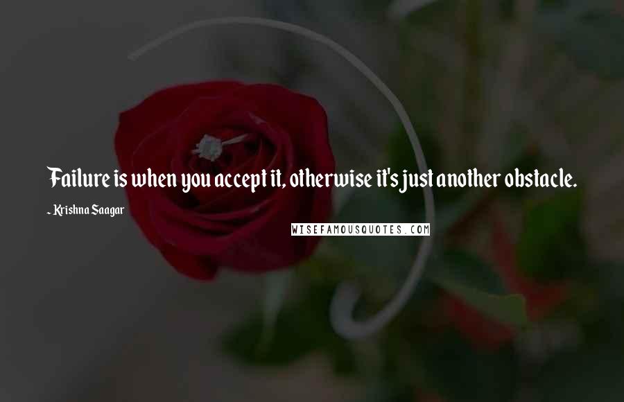 Krishna Saagar Quotes: Failure is when you accept it, otherwise it's just another obstacle.