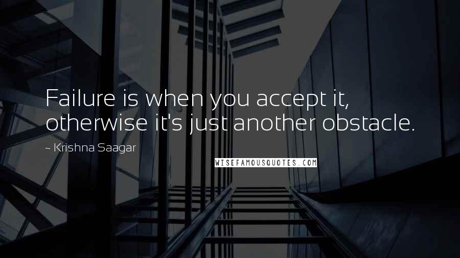 Krishna Saagar Quotes: Failure is when you accept it, otherwise it's just another obstacle.
