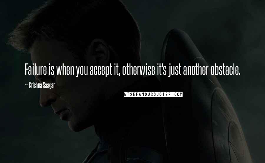 Krishna Saagar Quotes: Failure is when you accept it, otherwise it's just another obstacle.