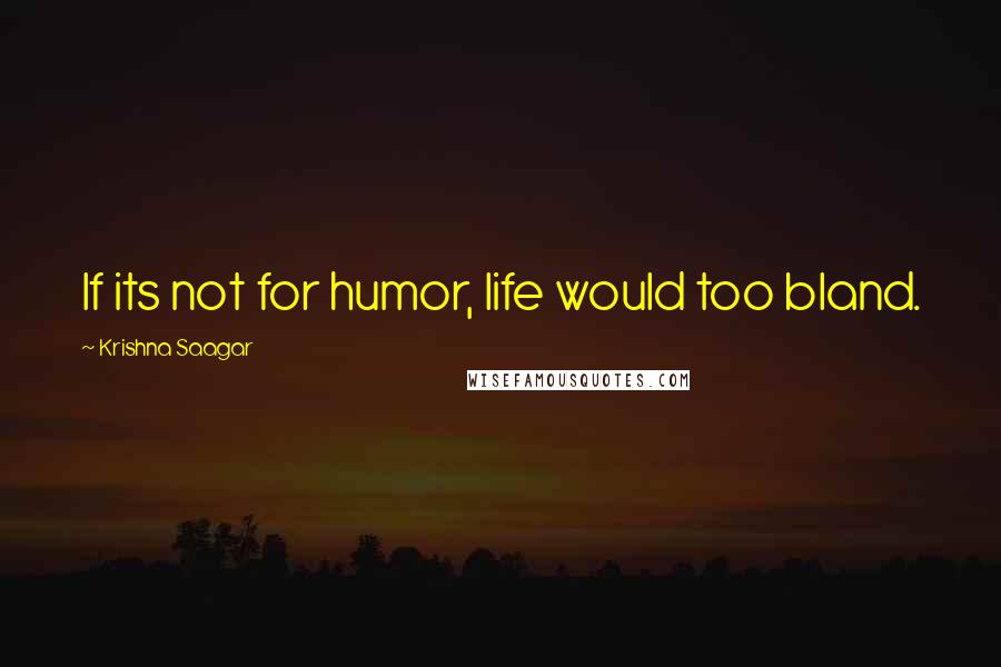 Krishna Saagar Quotes: If its not for humor, life would too bland.