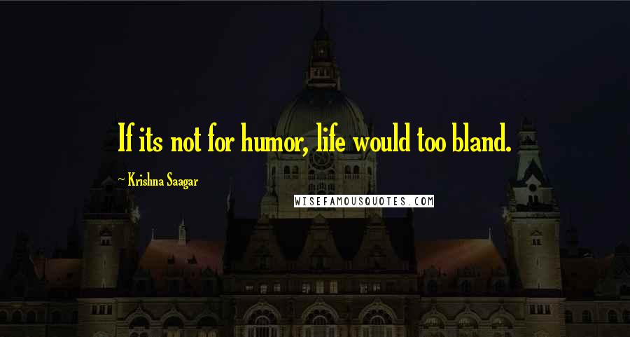 Krishna Saagar Quotes: If its not for humor, life would too bland.