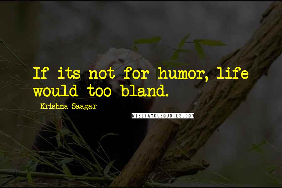 Krishna Saagar Quotes: If its not for humor, life would too bland.