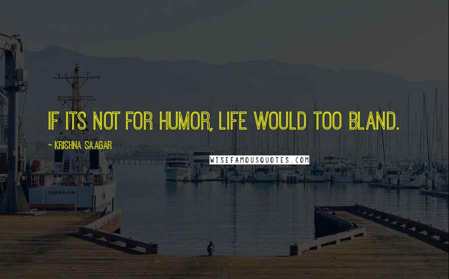 Krishna Saagar Quotes: If its not for humor, life would too bland.