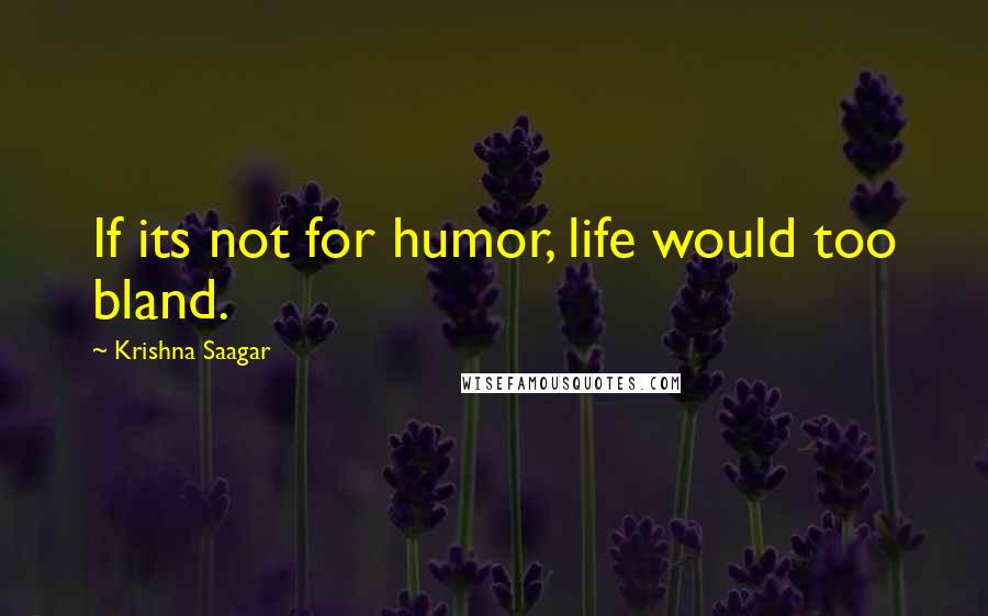 Krishna Saagar Quotes: If its not for humor, life would too bland.