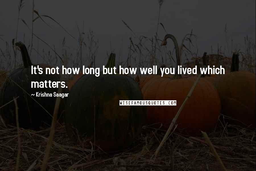 Krishna Saagar Quotes: It's not how long but how well you lived which matters.