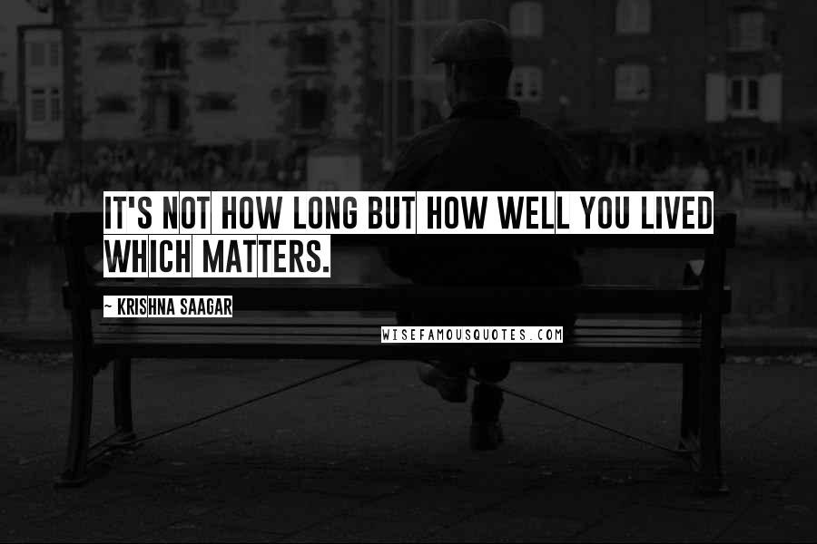 Krishna Saagar Quotes: It's not how long but how well you lived which matters.