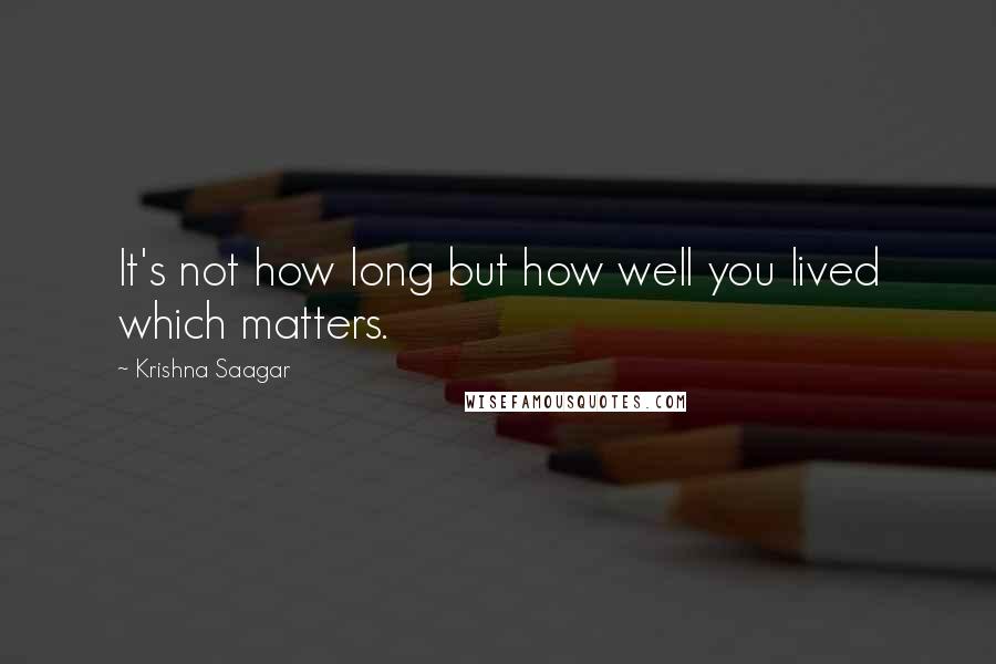 Krishna Saagar Quotes: It's not how long but how well you lived which matters.