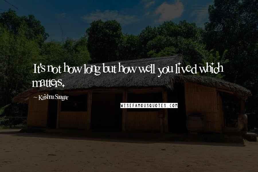 Krishna Saagar Quotes: It's not how long but how well you lived which matters.