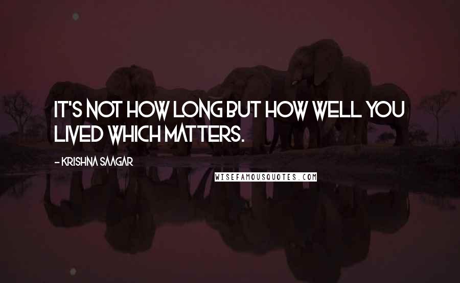 Krishna Saagar Quotes: It's not how long but how well you lived which matters.