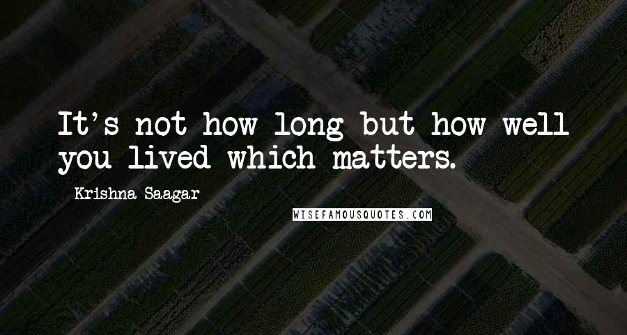 Krishna Saagar Quotes: It's not how long but how well you lived which matters.