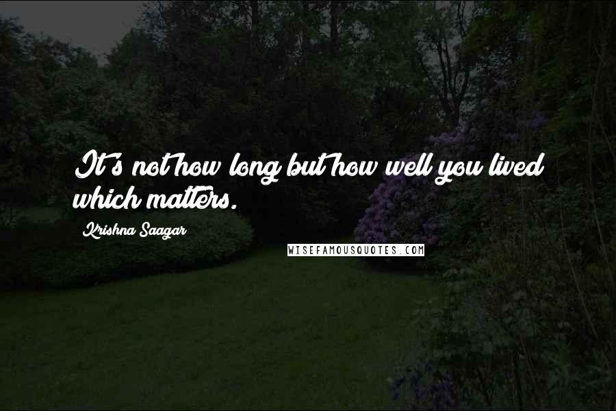 Krishna Saagar Quotes: It's not how long but how well you lived which matters.