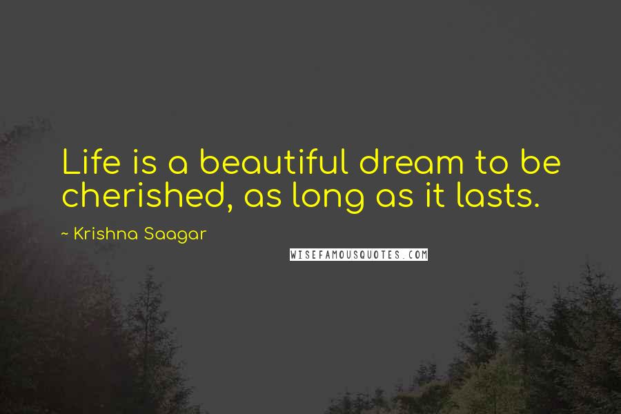 Krishna Saagar Quotes: Life is a beautiful dream to be cherished, as long as it lasts.