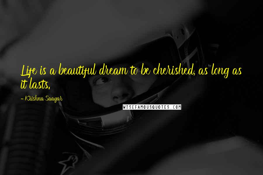 Krishna Saagar Quotes: Life is a beautiful dream to be cherished, as long as it lasts.