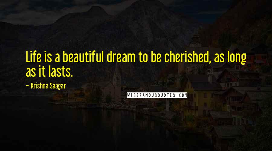 Krishna Saagar Quotes: Life is a beautiful dream to be cherished, as long as it lasts.