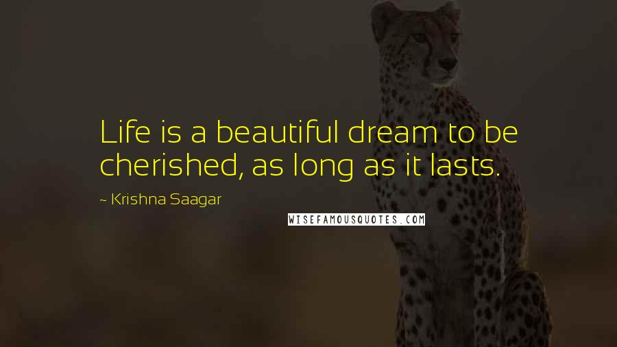 Krishna Saagar Quotes: Life is a beautiful dream to be cherished, as long as it lasts.