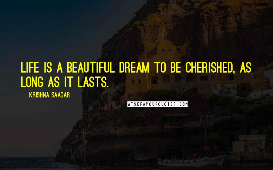 Krishna Saagar Quotes: Life is a beautiful dream to be cherished, as long as it lasts.