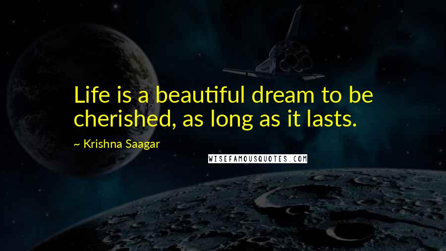 Krishna Saagar Quotes: Life is a beautiful dream to be cherished, as long as it lasts.