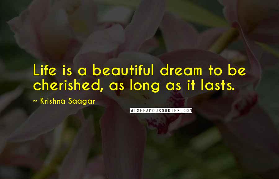 Krishna Saagar Quotes: Life is a beautiful dream to be cherished, as long as it lasts.