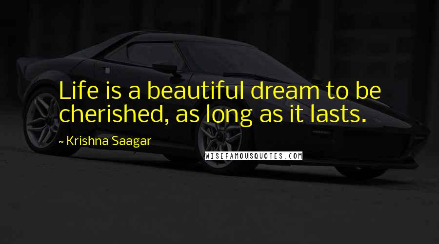 Krishna Saagar Quotes: Life is a beautiful dream to be cherished, as long as it lasts.