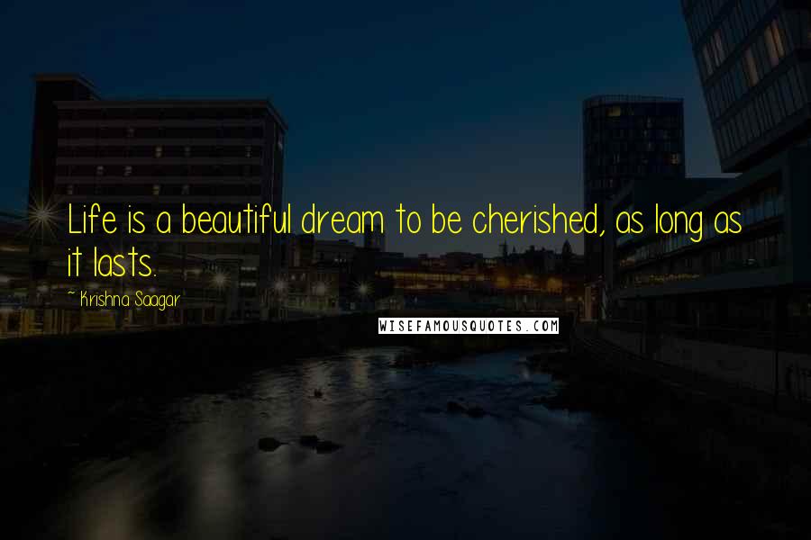 Krishna Saagar Quotes: Life is a beautiful dream to be cherished, as long as it lasts.
