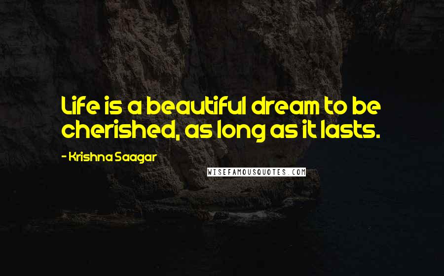 Krishna Saagar Quotes: Life is a beautiful dream to be cherished, as long as it lasts.