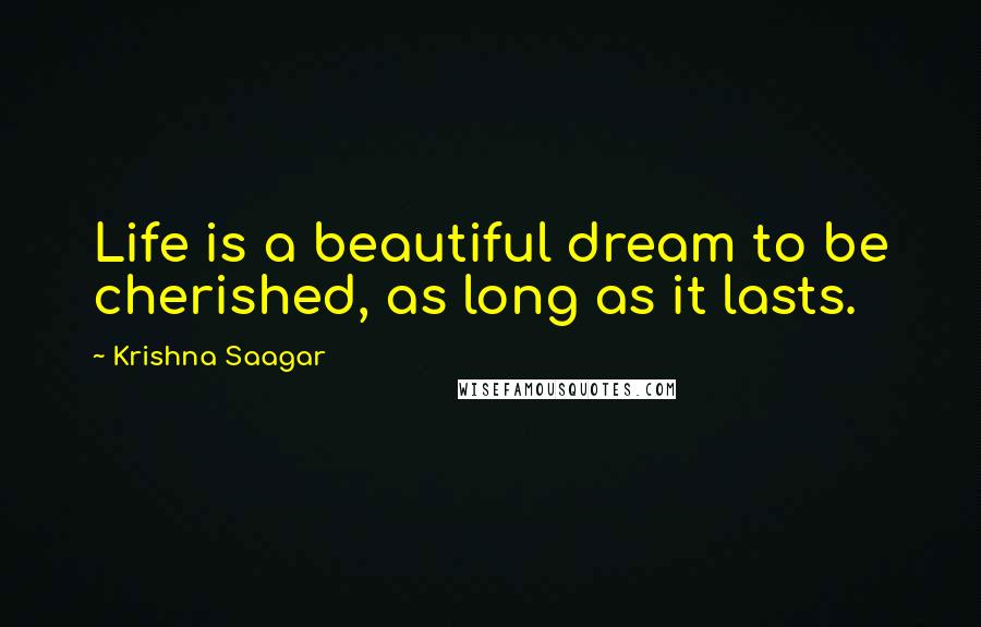 Krishna Saagar Quotes: Life is a beautiful dream to be cherished, as long as it lasts.