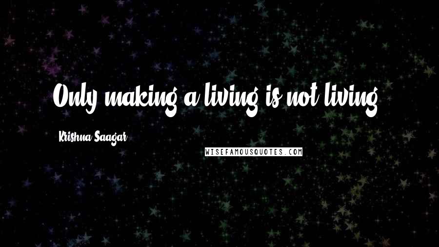 Krishna Saagar Quotes: Only making a living is not living.