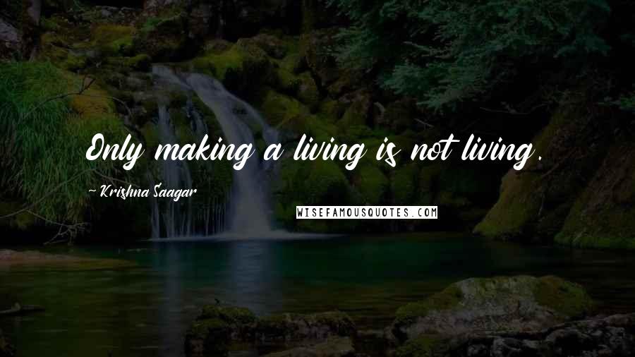 Krishna Saagar Quotes: Only making a living is not living.