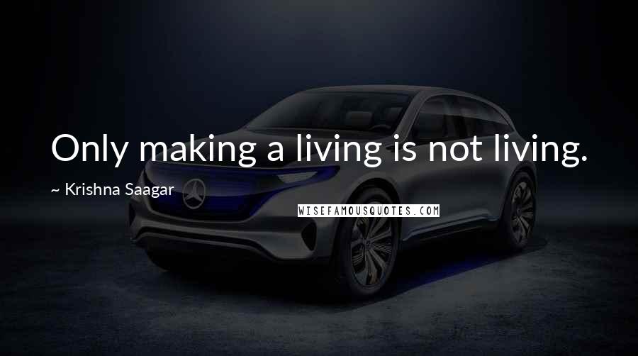 Krishna Saagar Quotes: Only making a living is not living.