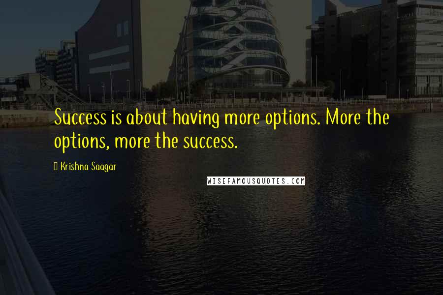 Krishna Saagar Quotes: Success is about having more options. More the options, more the success.