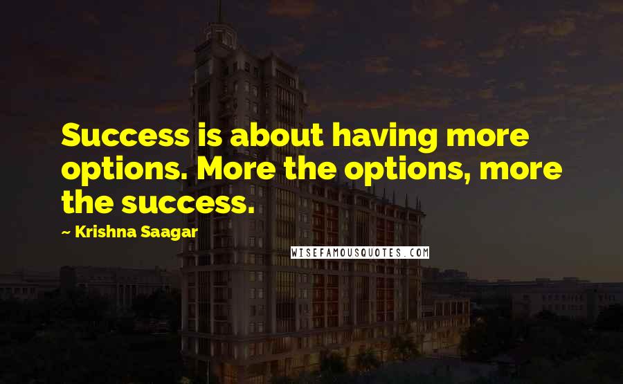 Krishna Saagar Quotes: Success is about having more options. More the options, more the success.