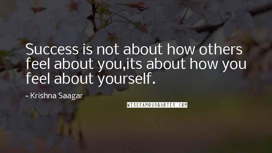 Krishna Saagar Quotes: Success is not about how others feel about you,its about how you feel about yourself.