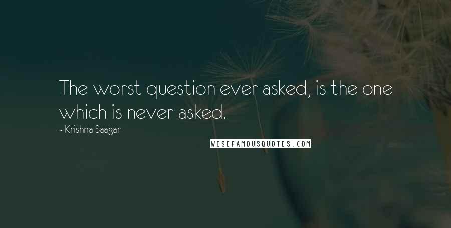 Krishna Saagar Quotes: The worst question ever asked, is the one which is never asked.