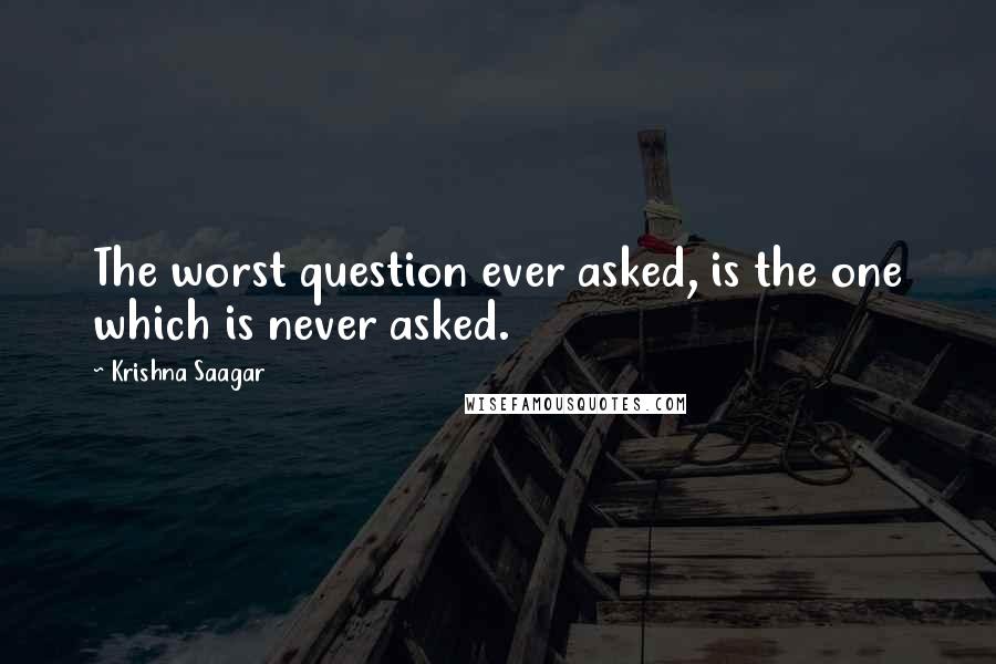 Krishna Saagar Quotes: The worst question ever asked, is the one which is never asked.