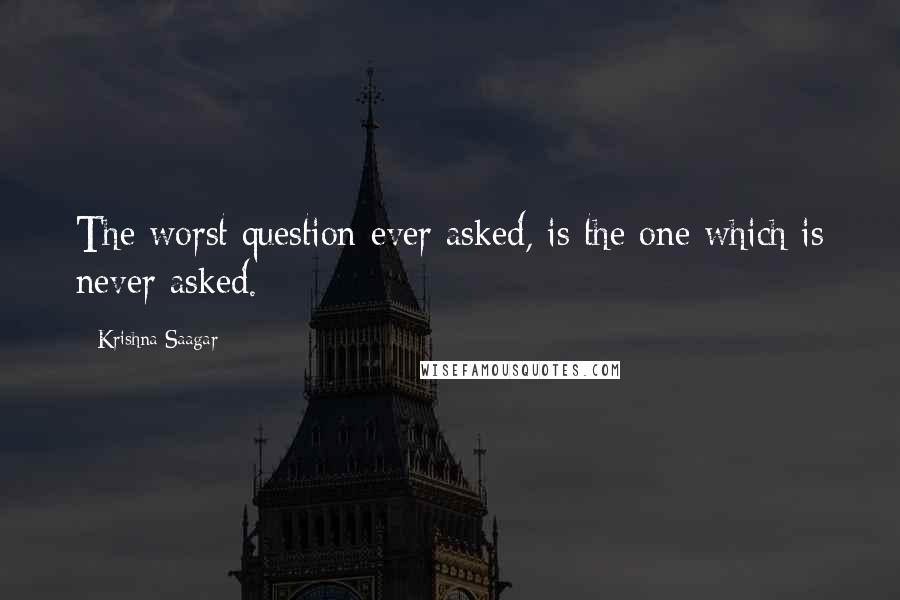 Krishna Saagar Quotes: The worst question ever asked, is the one which is never asked.