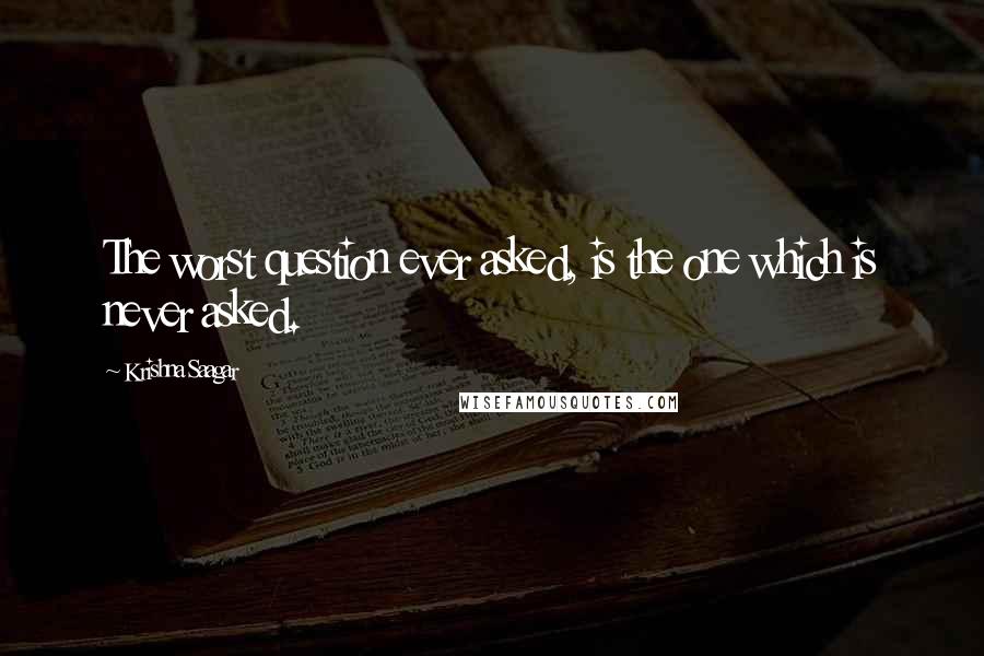 Krishna Saagar Quotes: The worst question ever asked, is the one which is never asked.