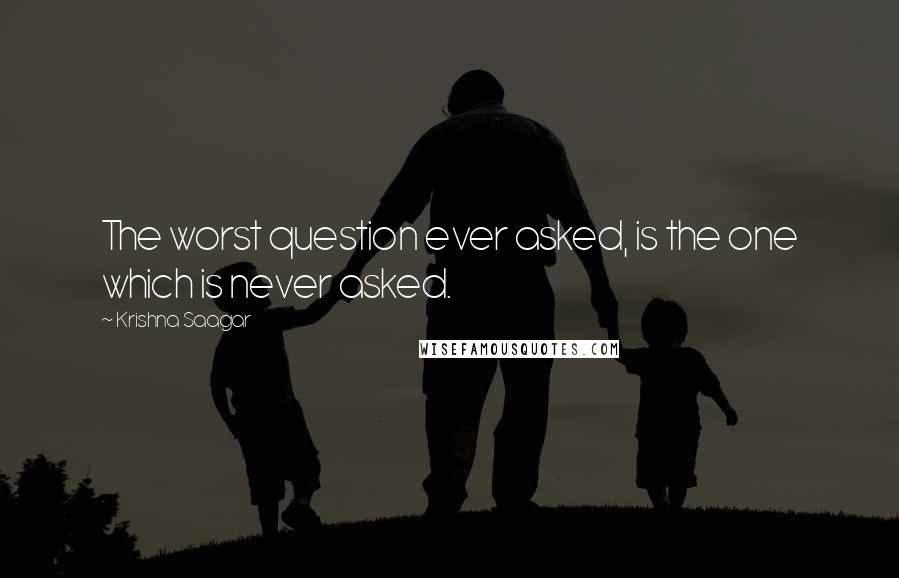 Krishna Saagar Quotes: The worst question ever asked, is the one which is never asked.