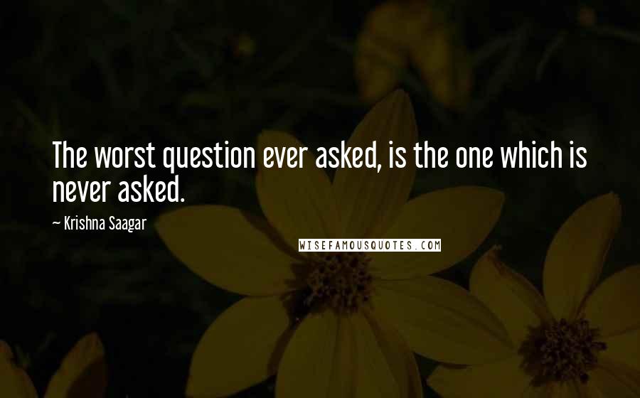 Krishna Saagar Quotes: The worst question ever asked, is the one which is never asked.