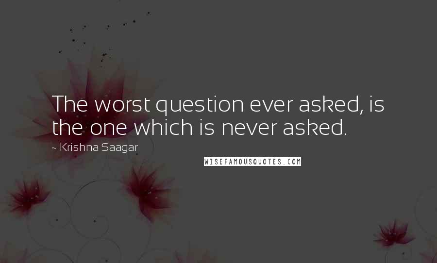 Krishna Saagar Quotes: The worst question ever asked, is the one which is never asked.