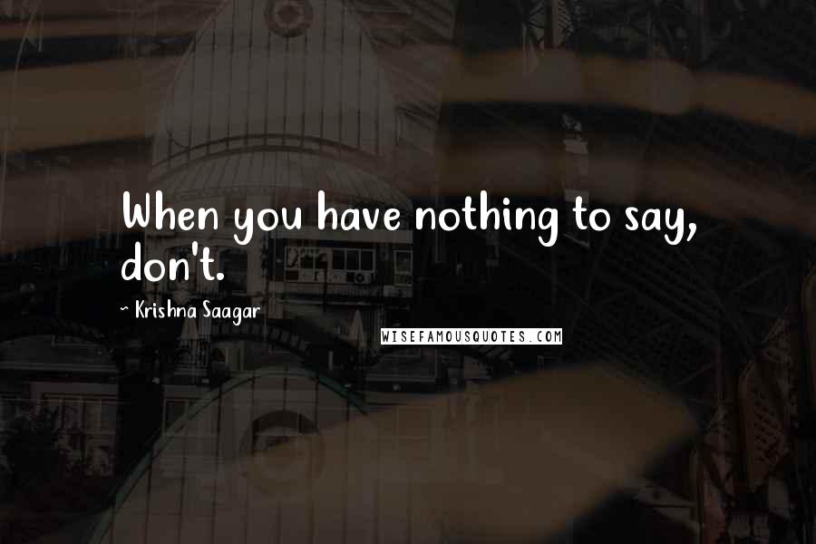 Krishna Saagar Quotes: When you have nothing to say, don't.