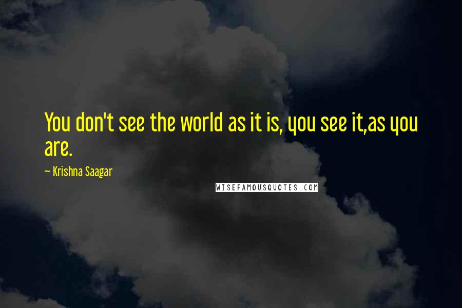 Krishna Saagar Quotes: You don't see the world as it is, you see it,as you are.