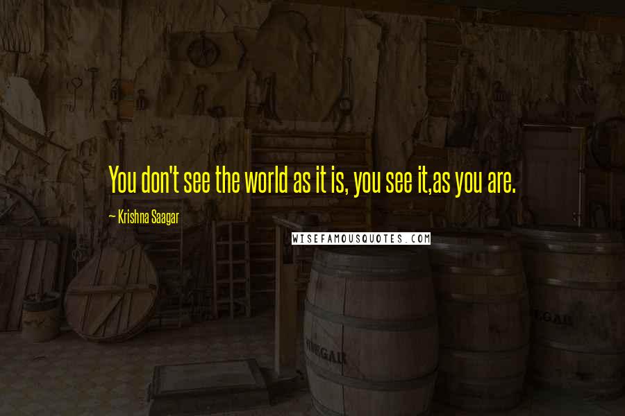 Krishna Saagar Quotes: You don't see the world as it is, you see it,as you are.
