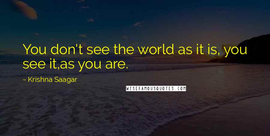 Krishna Saagar Quotes: You don't see the world as it is, you see it,as you are.