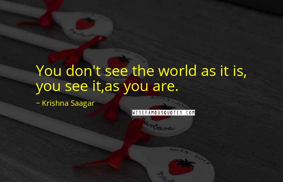 Krishna Saagar Quotes: You don't see the world as it is, you see it,as you are.