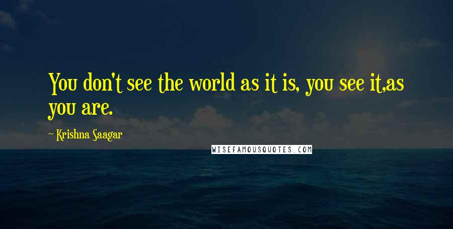 Krishna Saagar Quotes: You don't see the world as it is, you see it,as you are.