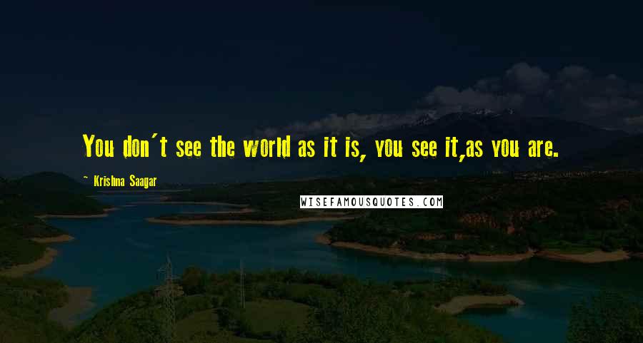 Krishna Saagar Quotes: You don't see the world as it is, you see it,as you are.