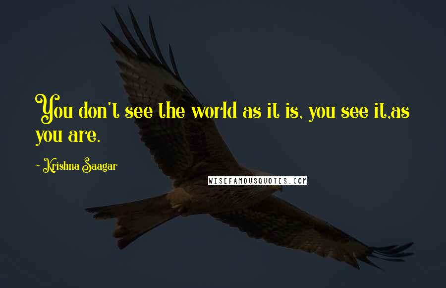 Krishna Saagar Quotes: You don't see the world as it is, you see it,as you are.