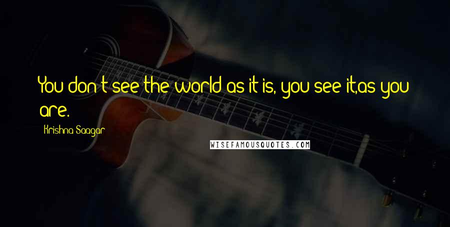 Krishna Saagar Quotes: You don't see the world as it is, you see it,as you are.