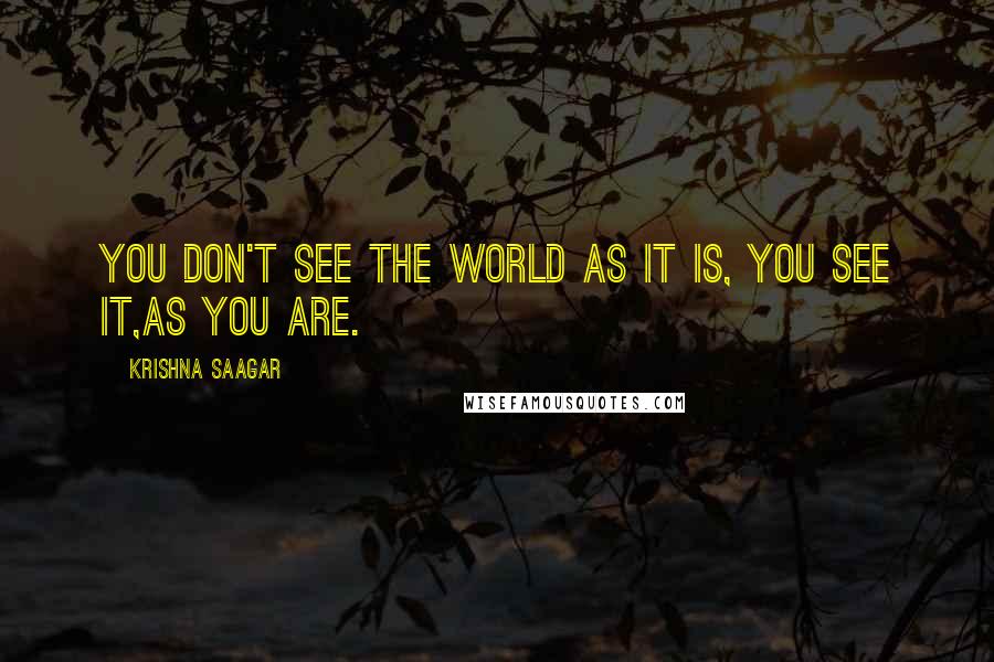 Krishna Saagar Quotes: You don't see the world as it is, you see it,as you are.